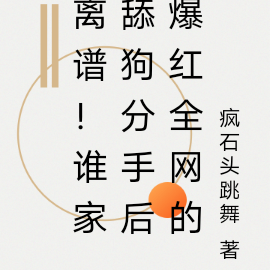 离谱!谁家舔狗分手后爆红全网的