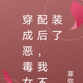 穿成恶毒女配后，我不装了