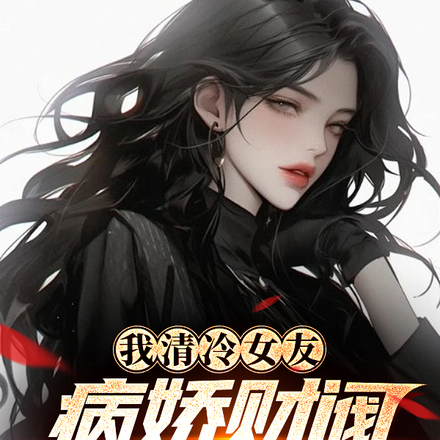 我清冷女友病娇财阀,拐骗男大!