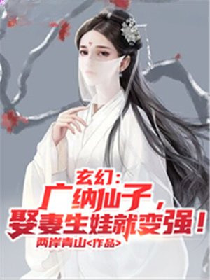 玄幻:广纳仙子,娶妻生娃就变强!