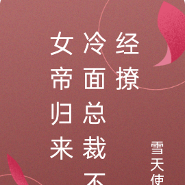 女帝归来,冷面总裁不经撩