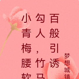 小青梅腰软勾人,竹马百般引诱