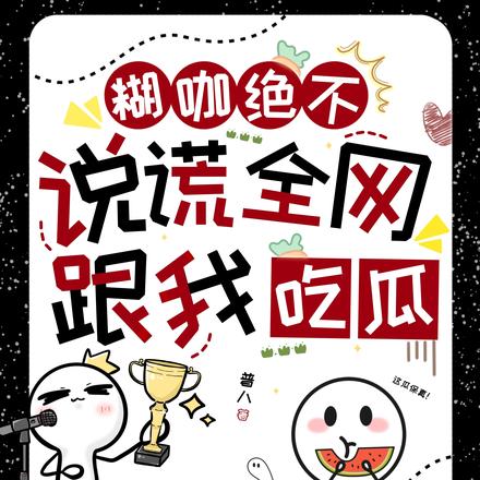 糊咖绝不说谎,全网跟我吃瓜