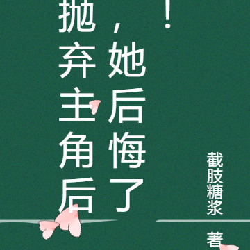 抛弃主角后，她后悔了！