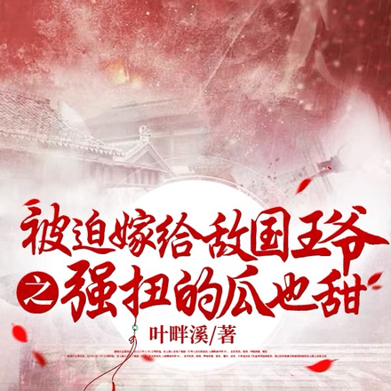 被迫嫁给敌国王爷之强扭的瓜也甜