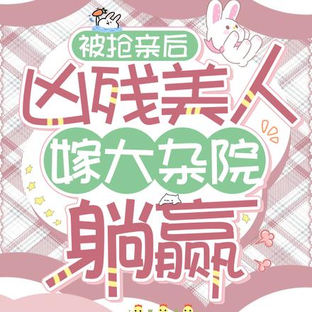 被抢亲后,凶残美人嫁大杂院躺赢