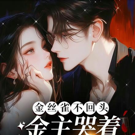 金丝雀不回头,金主哭着奉上膝盖