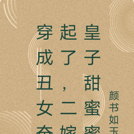 穿成丑女奋起了,二嫁皇子甜蜜蜜