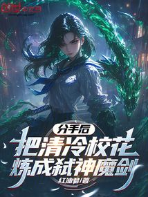 分手后,把清冷校花炼成弑神魔剑