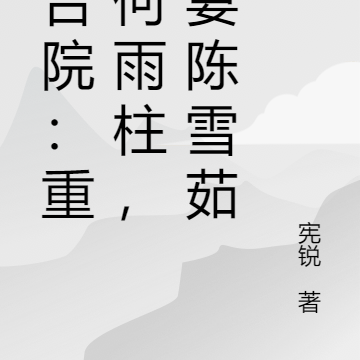 四合院:重生何雨柱,娶妻雪茹