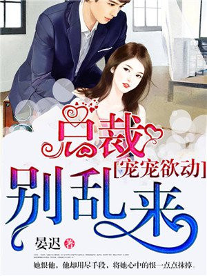 宠宠欲动：总裁，别乱来！