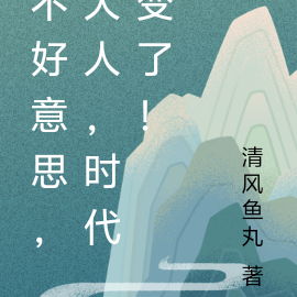 不好意思,大人,时代变了!