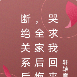 断绝关系后,全家后悔哭求我回来