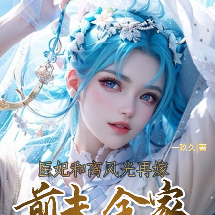 医妃和离再嫁,前夫全家火葬场