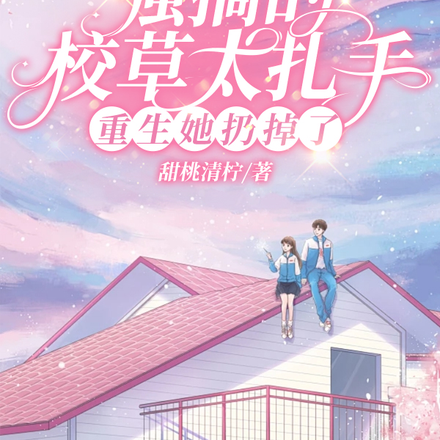 强摘的校草太扎手,重生她扔掉了