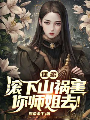 徒弟，滚下山祸害你师姐去！