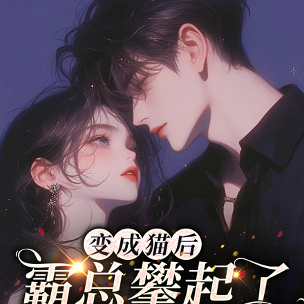 变成猫后，霸总攀起了我的高枝