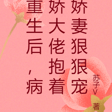 重生后，病娇大佬抱着娇妻狠狠宠