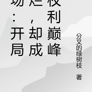 官场：开局摆烂，却成为权利巅峰
