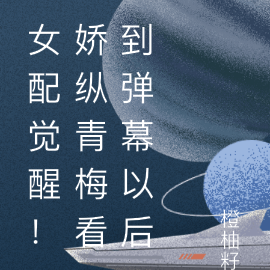 女配觉醒!娇纵青梅看到弹幕以后