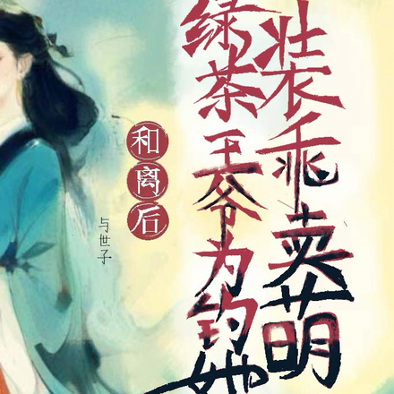 和离后,绿茶王爷为钓她装乖卖萌