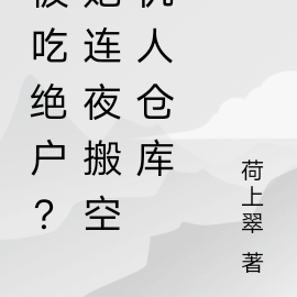 被吃绝户?她连夜搬空仇人仓库