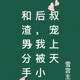 和渣男分手后,我被小叔宠上天