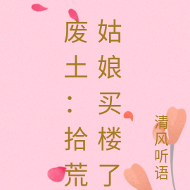 废土:拾荒姑娘买楼了