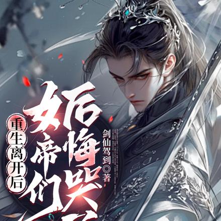 重生离开后,女帝们后悔哭了