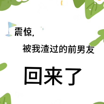 震惊，被我渣过的前男友回来了