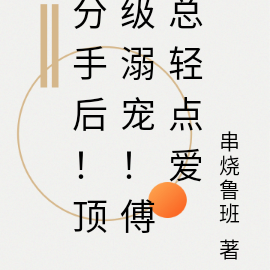 分手后!顶级溺宠!傅总轻点爱