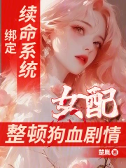 绑定续命系统,女配整顿狗血剧情