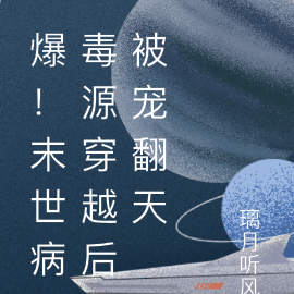 爆！末世病毒源穿越后被宠翻天
