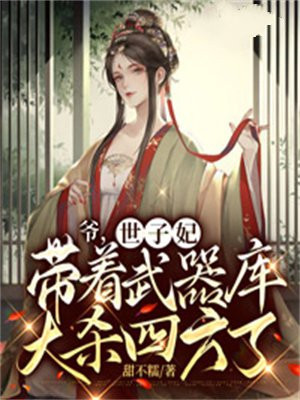 爷,世子妃带着武器库大杀四方了