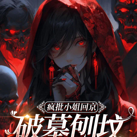 疯批小姐回京,破墓刨坟逼疯全家