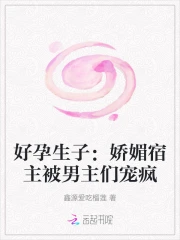 好孕生子：娇媚宿主被男主们宠疯