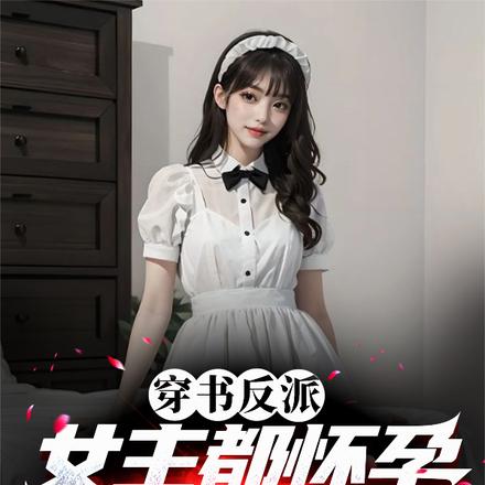 穿书反派:女主都怀孕,你们慌啥