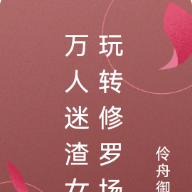万人迷渣女玩转修罗场