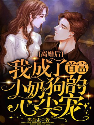 离婚后，我成了首富小奶狗的心尖宠