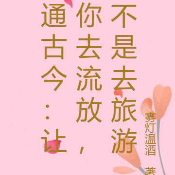 通古今：让你去流放，不是去旅游