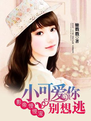 影帝慢慢宠，小可爱你别想逃