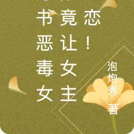 穿书恶毒女配竟让女主迷恋！