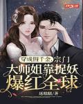 穿成假千金,宗门大师姐靠捉妖爆红全球