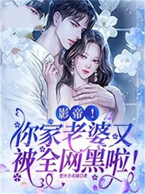 影帝!你家老婆又被全网黑啦!