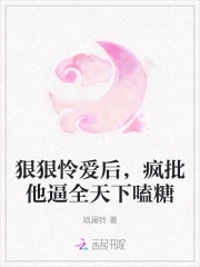 狠狠怜爱后，疯批他逼全天下嗑糖