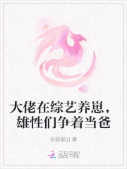 大佬在综艺养崽,雄性们争着当爸