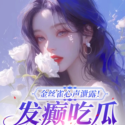 金丝雀心声泄露!发癫吃瓜变团宠