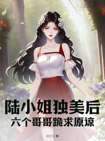 陆小姐独美后,六个哥哥跪求原谅