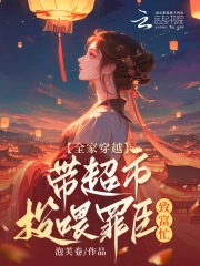 全家穿越，带超市投喂罪臣致富忙