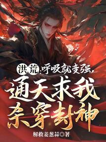 洪荒:呼吸就变强,通天求我杀穿封神